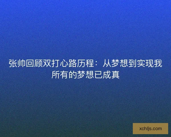 张帅回顾双打心路历程：从梦想到实现我所有的梦想已成真