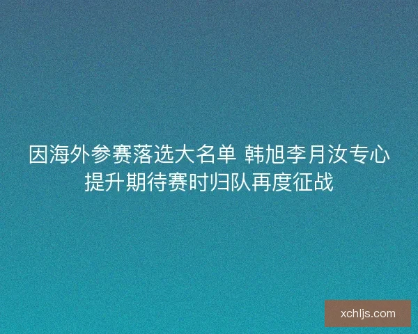 因海外参赛落选大名单 韩旭李月汝专心提升期待赛时归队再度征战